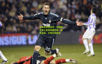 中国竞彩网首页：何释疑大连人首发雪藏外援，战术选择，不怪任何球员